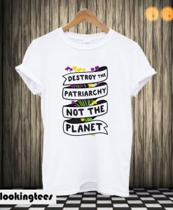 Destroy The Patriarchy Not The Planet T shirt