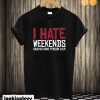 I Hate Weekends Said No Sane Person Ever T shirt