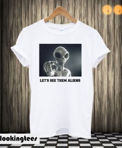 Let's See Them Aliens T shirt