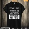 Social Justice Warriors Are Anti-Freedom - Change My Mind T shirt