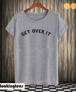 Get Over It T shirt