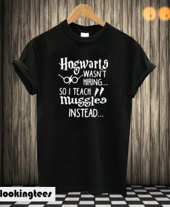 Hogwarts Wasn’t Hiring So I Teach T shirt