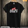 Just get over it T shirt