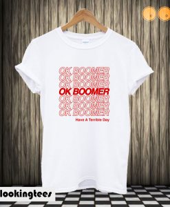 OK BOOMER have a terrible day T shirt