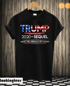 President Donald Trump 2020 Sequel Liberal Cry Again T shirt