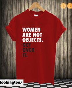 Women are Not Objects. Get Over it. T shirt