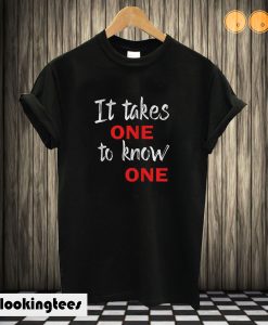 It takes one to know one T shirt