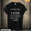it was the 14th of October had that T shirt