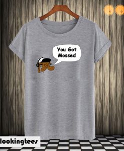 You Got Mossed T shirt