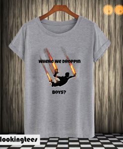 where we droppin boys? T shirt