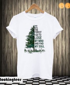 And into the forest I go to lose my mind and find my soul T shirt