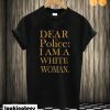 Dear Police I Am A White Woman T shirt