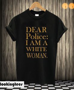 Dear Police I Am A White Woman T shirt