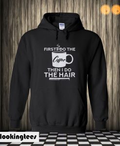 First I Do The Coffee Then I Do The Hair Hairstylist Hoodie