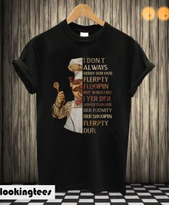 I Don't Always Herdy Dur Mur Flerpty Floopin Swedish Chef T shirt