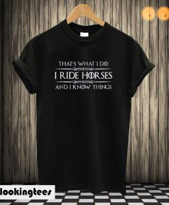 I Ride Horses & I Know Things T shirt