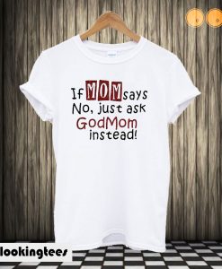 If mom says no just ask Godmom instead T shirt