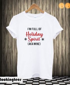 I’m Full Of Holiday Spirit AKA Wine T shirt