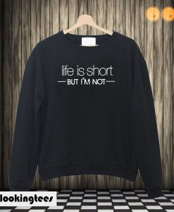 Life Is Short, But I'm Not Sweatshirt