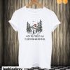 And into the forest I go to lose my mind and find my soul T shirt