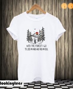 And into the forest I go to lose my mind and find my soul T shirt