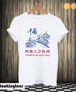 I Climbed The Great Wall T shirt