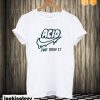 Acid just drop It T shirt