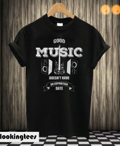 Good Music Doesn't Have An Expiration Date T shirt