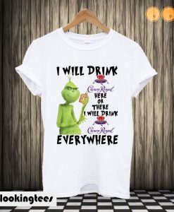 Grinch I will drink Crown Royal here or there I will drink Crown Royal T shirt