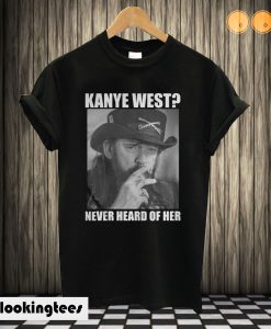 Kanye West Never Heard Of Her Lemmy Kilmister T shirt