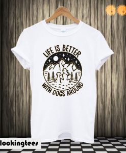 Life is better with dogs around T shirt