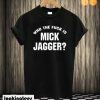 Who The Fuck is Mick Jagger T shirt