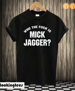 Who The Fuck is Mick Jagger T shirt