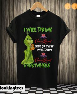 Grinch I will drink Crown Royal here or there I will drink Crown Royal T shirt