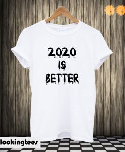 2020 Is Better T-shirt