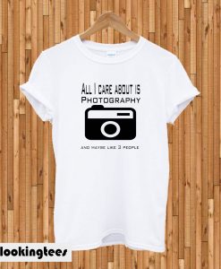 All I Care About Is Photogrpy T-Shirt