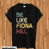 Be Like Fiona Hill T-shirt