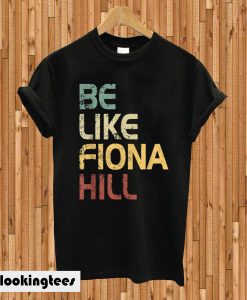 Be Like Fiona Hill T-shirt