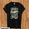 Choose People Who Choose T-Shirt