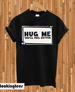 Hug Me You Will Feel Better T-shirt