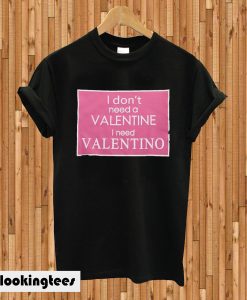 I Don’t Need A Valentine I Need Valentino T-shirt