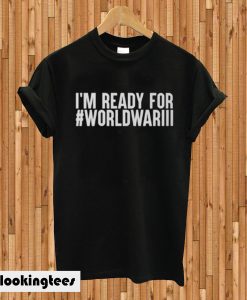 I'm Ready For World War III T-shirt