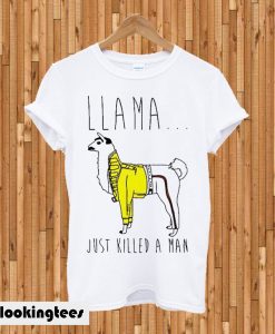 Llama Just Killed a Man T-shirt