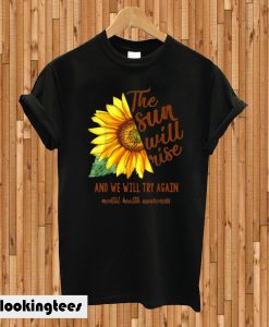 Mental Health Awareness Sunflower Sun Will Rise We Try Again T-shirt