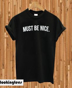 Must Be nice T-shirt