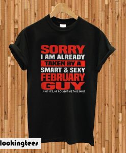 Sorry I am already taken by a smart and sexy February guy T-shirt