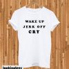 Wake Up Jerk Off Cry T-shirt