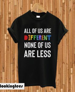 All of us are different none of us are less T-shirt