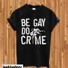 Be Gay Do Crimes T-shirt