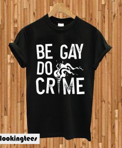 Be Gay Do Crimes T-shirt